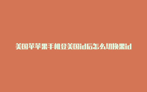 美国苹苹果手机登美国id后怎么切换果id账号密码经常不能用