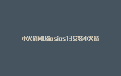 小火箭闪退iosios13安装小火箭