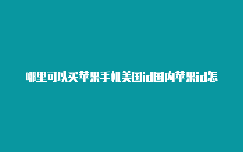 哪里可以买苹果手机美国id国内苹果id怎么改美国后能用推特吗