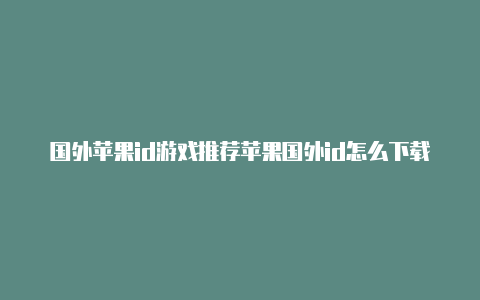 国外苹果id游戏推荐苹果国外id怎么下载