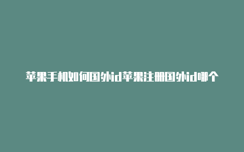 苹果手机如何国外id苹果注册国外id哪个国家好