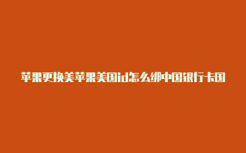 苹果更换美苹果美国id怎么绑中国银行卡国id会盗号吗