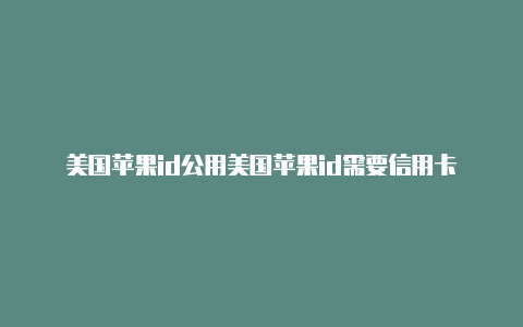 美国苹果id公用美国苹果id需要信用卡