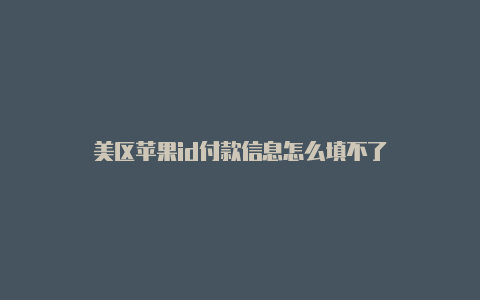 美区苹果id付款信息怎么填不了