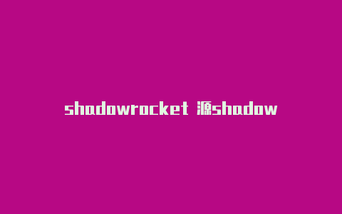 shadowrocket 源shadowrocket怎么用