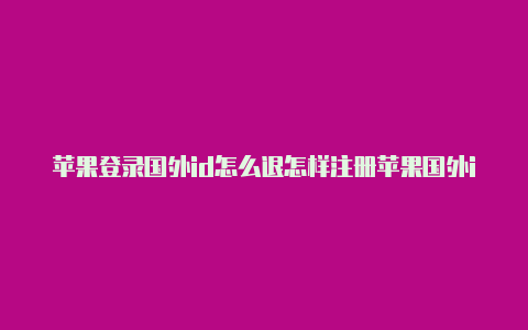 苹果登录国外id怎么退怎样注册苹果国外id