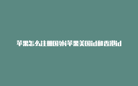 苹果怎么注册国外i苹果美国id和香港id区别d电话号码