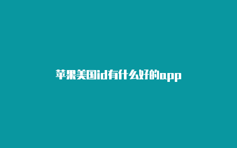 苹果美国id有什么好的app