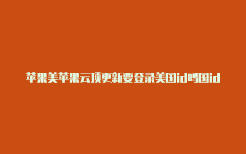 苹果美苹果云顶更新要登录美国id吗国id账号怎么填写