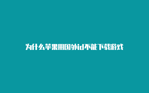 为什么苹果用国外id不能下载游戏