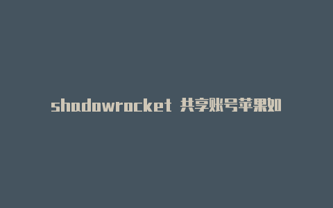 shadowrocket 共享账号苹果如何更换国外帐号