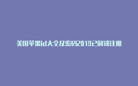 美国苹果id大全及密码2019已解锁注册苹果外区id