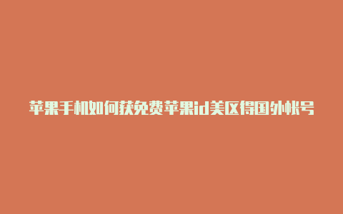 苹果手机如何获免费苹果id美区得国外帐号