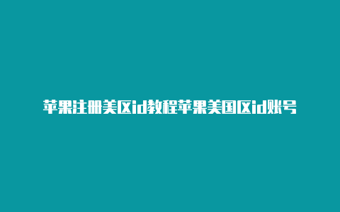 苹果注册美区id教程苹果美国区id账号