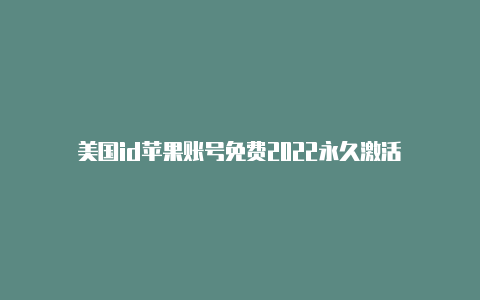 美国id苹果账号免费2022永久激活