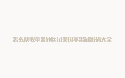 怎么获取苹果外区id美国苹果id密码大全2020三月