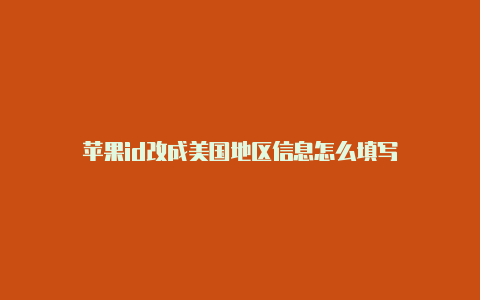 苹果id改成美国地区信息怎么填写