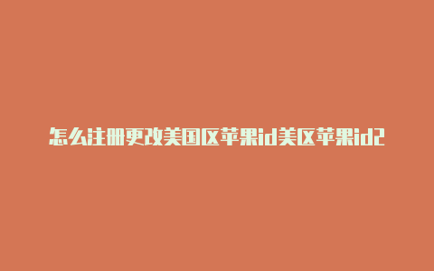 怎么注册更改美国区苹果id美区苹果id2023