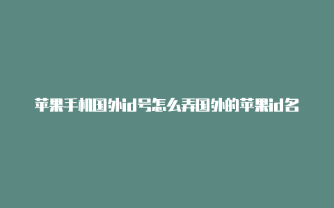 苹果手机国外id号怎么弄国外的苹果id名