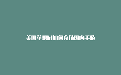 美国苹果id如何充值国内手游