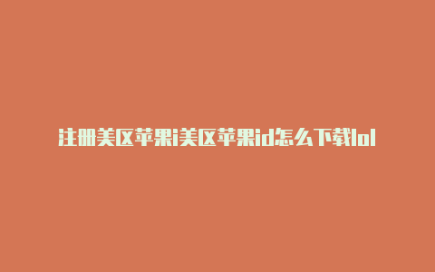 注册美区苹果i美区苹果id怎么下载lold电话