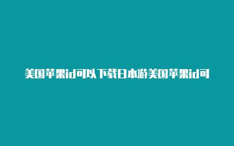 美国苹果id可以下载日本游美国苹果id可以直接下载迅雷吗戏吗