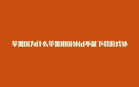 苹果国为什么苹果用国外id不能下载游戏外id下不了游戏