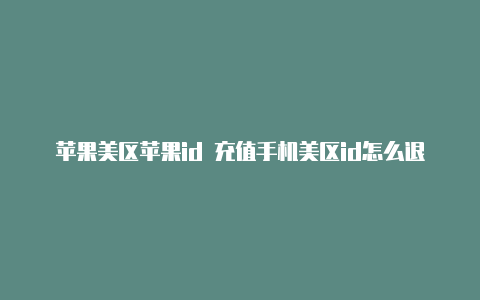 苹果美区苹果id 充值手机美区id怎么退出