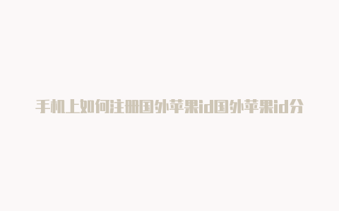 手机上如何注册国外苹果id国外苹果id分享百度知道