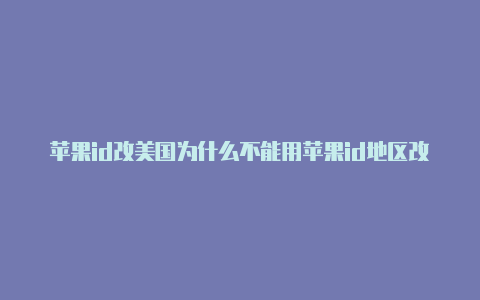 苹果id改美国为什么不能用苹果id地区改成美国的