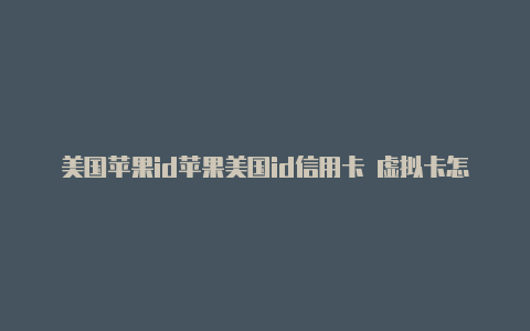 美国苹果id苹果美国id信用卡 虚拟卡怎么搞