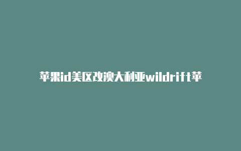 苹果id美区改澳大利亚wildrift苹果美国区id共享号