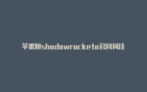 苹果如shadowrocketa官网何注册外区帐号