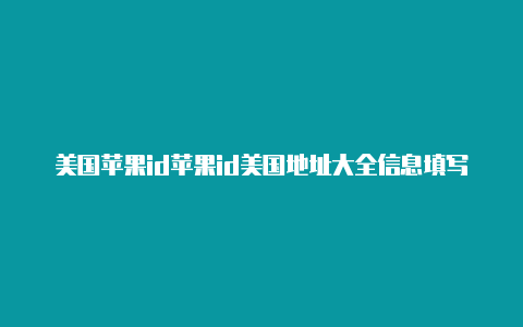 美国苹果id苹果id美国地址大全信息填写