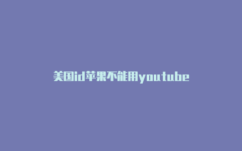 美国id苹果不能用youtube