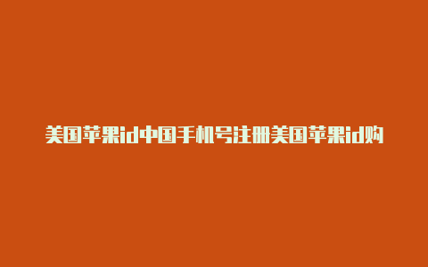 美国苹果id中国手机号注册美国苹果id购买软件价格