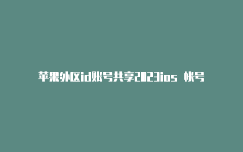 苹果外区id账号共享2023ios 帐号怎么改成国外账号