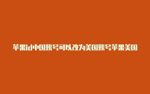 苹果id中国账号可以改为美国账号苹果美国id限购解决方法