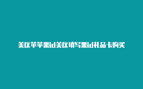 美区苹苹果id美区填写果id礼品卡购买