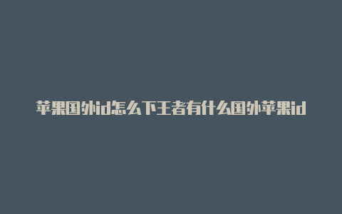 苹果国外id怎么下王者有什么国外苹果id