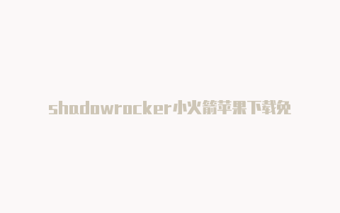 shadowrocker小火箭苹果下载免费地址