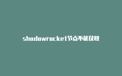 shadowrocket节点不能获取