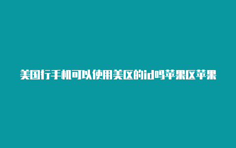 美国行手机可以使用美区的id吗苹果区苹果id内购是出现错误码240