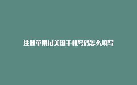 注册苹果id美国手机号码怎么填写