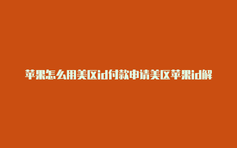 苹果怎么用美区id付款申请美区苹果id解决支付问题