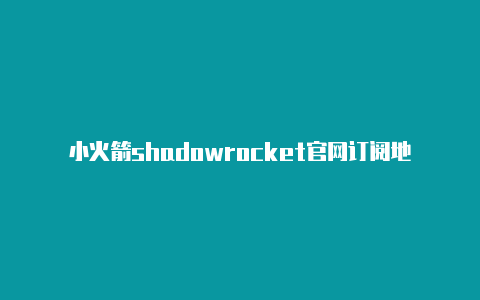 小火箭shadowrocket官网订阅地址