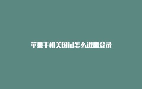 苹果手机美国id怎么退出登录