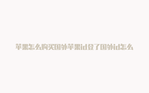 苹果怎么购买国外苹果id登了国外id怎么弄回来