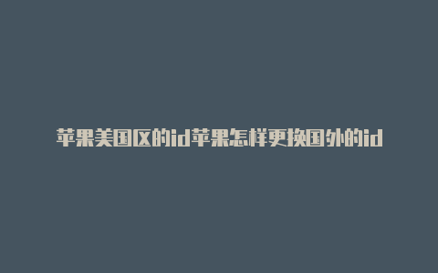 苹果美国区的id苹果怎样更换国外的id