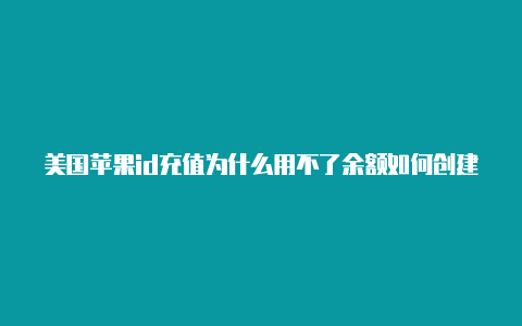 美国苹果id充值为什么用不了余额如何创建一个苹果美国id